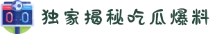 独家揭秘吃瓜爆料-52爆料-黑料吃瓜166-吃瓜八卦爆料视频"